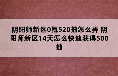 阴阳师新区0氪520抽怎么弄 阴阳师新区14天怎么快速获得500抽